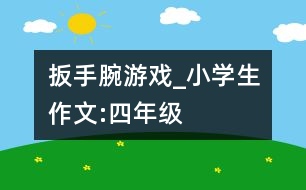 “扳手腕”游戲_小學生作文:四年級