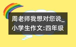 周老師,我想對(duì)您說_小學(xué)生作文:四年級(jí)