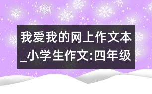 我愛我的網(wǎng)上作文本_小學生作文:四年級