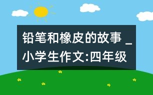 鉛筆和橡皮的故事 _小學(xué)生作文:四年級