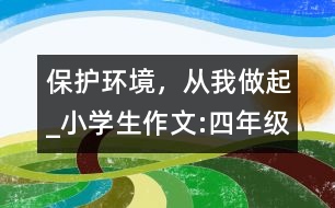 保護環(huán)境，從我做起_小學生作文:四年級