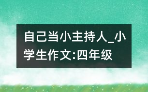 自己當(dāng)小主持人_小學(xué)生作文:四年級(jí)