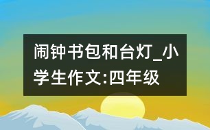 鬧鐘、書包和臺燈_小學生作文:四年級