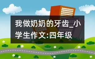 我做奶奶的牙齒_小學(xué)生作文:四年級