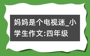 媽媽是個(gè)電視迷_小學(xué)生作文:四年級(jí)