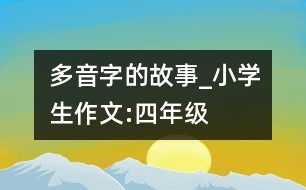 多音字的故事_小學(xué)生作文:四年級(jí)