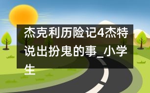 杰克利歷險(xiǎn)記（4）杰特說出扮鬼的事_小學(xué)生作文:四年級(jí)