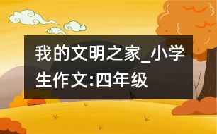 我的文明之家_小學(xué)生作文:四年級(jí)