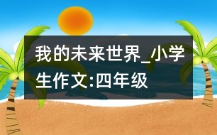 我的未來世界_小學生作文:四年級