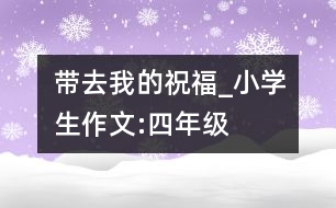 帶去我的祝福_小學(xué)生作文:四年級