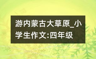 游內(nèi)蒙古大草原_小學(xué)生作文:四年級