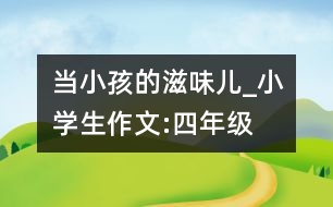 當(dāng)小孩的滋味兒_小學(xué)生作文:四年級