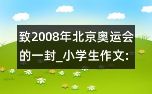 致2008年北京奧運(yùn)會(huì)的一封_小學(xué)生作文:四年級(jí)