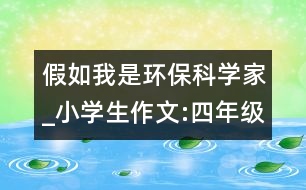 假如我是環(huán)?？茖W(xué)家_小學(xué)生作文:四年級