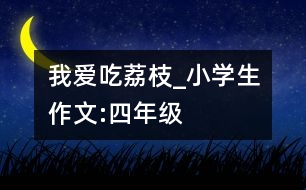 我愛吃荔枝_小學(xué)生作文:四年級