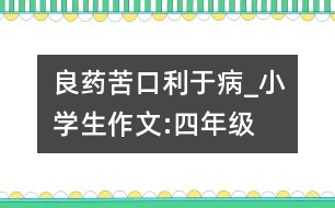 良藥苦口利于病_小學(xué)生作文:四年級(jí)