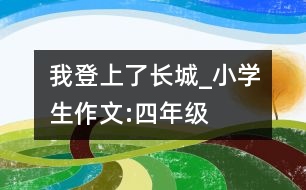 我登上了長城_小學(xué)生作文:四年級