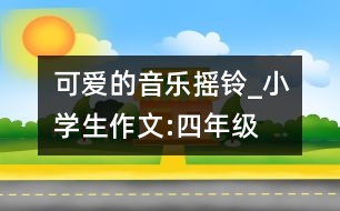 可愛(ài)的音樂(lè)搖鈴_小學(xué)生作文:四年級(jí)