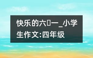 快樂(lè)的“六?一”_小學(xué)生作文:四年級(jí)