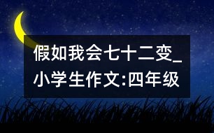 假如我會七十二變_小學生作文:四年級