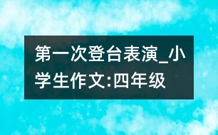 第一次登臺(tái)表演_小學(xué)生作文:四年級(jí)