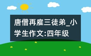 唐僧再雇三徒弟_小學(xué)生作文:四年級