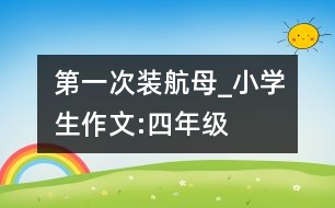 第一次裝航母_小學生作文:四年級