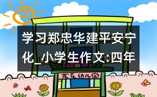 學(xué)習(xí)鄭忠華建平安寧化_小學(xué)生作文:四年級(jí)