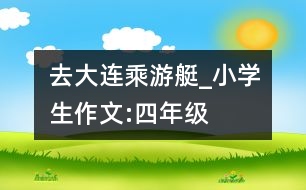 去大連乘游艇_小學(xué)生作文:四年級