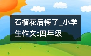 石榴花后悔了_小學(xué)生作文:四年級