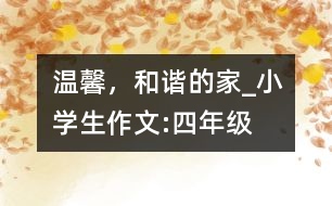 溫馨，和諧的家_小學生作文:四年級