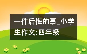 一件后悔的事_小學(xué)生作文:四年級