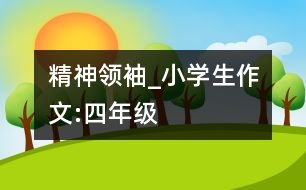 精神領(lǐng)袖_小學生作文:四年級