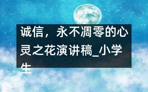 誠信，永不凋零的心靈之花（演講稿）_小學(xué)生作文:四年級