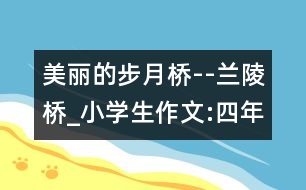 美麗的步月橋--蘭陵橋_小學(xué)生作文:四年級