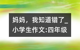 媽媽，我知道錯了_小學(xué)生作文:四年級