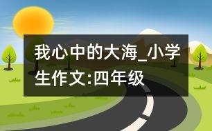 我心中的大海_小學(xué)生作文:四年級(jí)