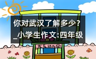 你對武漢了解多少？_小學(xué)生作文:四年級