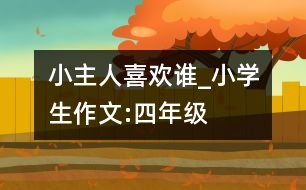 小主人喜歡誰_小學(xué)生作文:四年級