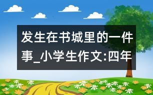 發(fā)生在書城里的一件事_小學(xué)生作文:四年級(jí)