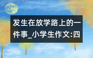 發(fā)生在放學(xué)路上的一件事_小學(xué)生作文:四年級(jí)