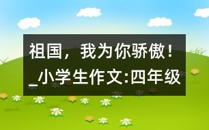 祖國，我為你驕傲！_小學生作文:四年級