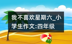 我不喜歡星期六_小學(xué)生作文:四年級