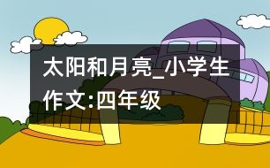 太陽(yáng)和月亮_小學(xué)生作文:四年級(jí)