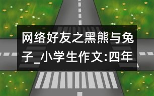 網(wǎng)絡(luò)好友之黑熊與兔子_小學(xué)生作文:四年級(jí)