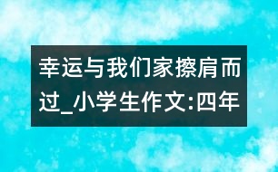 幸運與我們家擦肩而過_小學(xué)生作文:四年級