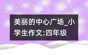 美麗的中心廣場_小學(xué)生作文:四年級