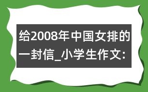 給2008年中國女排的一封信_小學(xué)生作文:四年級