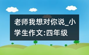 老師我想對你說_小學生作文:四年級