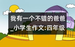 我有一個不錯的爸爸_小學生作文:四年級